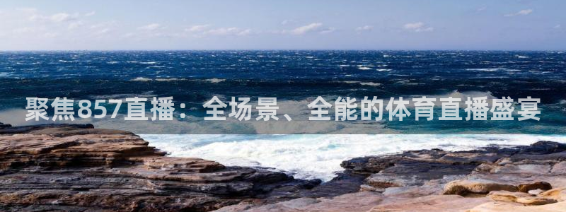 聚焦857直播：全场景、全能的体育直播盛宴